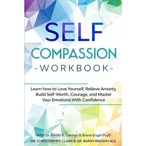 Self-Compassion Workbook: Learn how to Love Yourself, Relieve Anxiety, Build Self-Worth, Courage, and Master Your Emotions With Confidence - Paperback