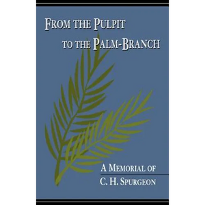 From the Pulpit to the Palm-Branch: A Memorial to C.H. Spurgeon - Paperback