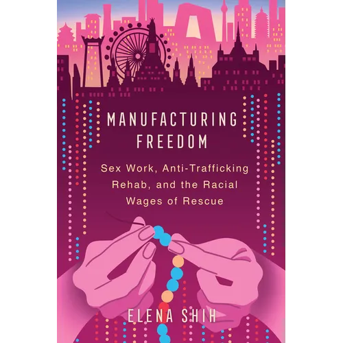 Manufacturing Freedom: Sex Work, Anti-Trafficking Rehab, and the Racial Wages of Rescue - Paperback