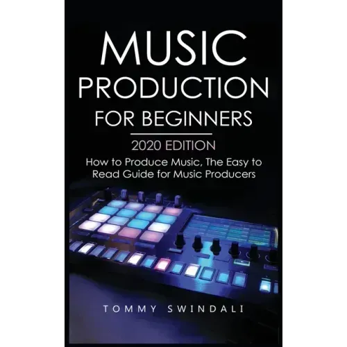 Music Production For Beginners 2020 Edition: How to Produce Music, The Easy to Read Guide for Music Producers - Hardcover