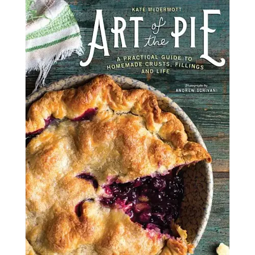 Art of the Pie: A Practical Guide to Homemade Crusts, Fillings, and Life - Hardcover