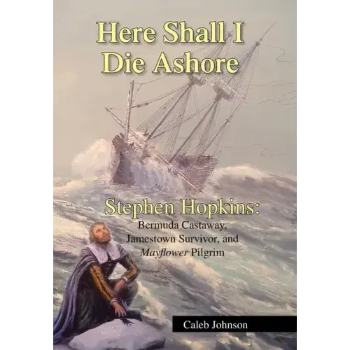 Here Shall I Die Ashore: Stephen Hopkins: Bermuda Castaway, Jamestown Survivor, and Mayflower Pilgrim. - Hardcover