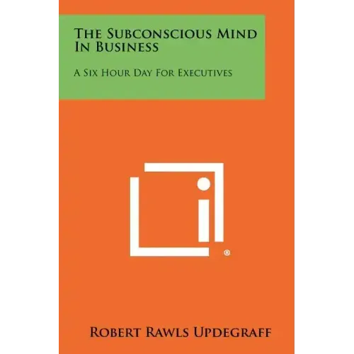 The Subconscious Mind In Business: A Six Hour Day For Executives - Paperback