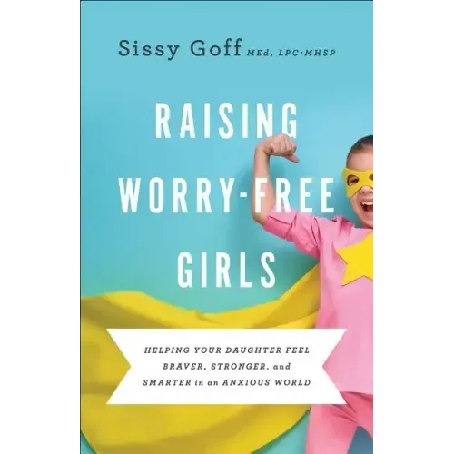 Raising Worry-Free Girls: Helping Your Daughter Feel Braver, Stronger, and Smarter in an Anxious World - Paperback