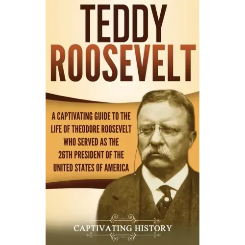Teddy Roosevelt: A Captivating Guide to the Life of Theodore Roosevelt Who Served as the 26th President of the United States of America - Hardcover