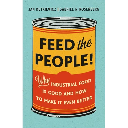 Feed the People!: Why Industrial Food Is Good and How to Make It Even Better - Hardcover