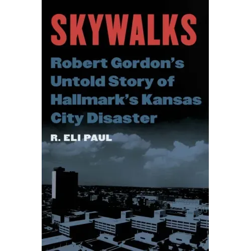Skywalks: Robert Gordon's Untold Story of Hallmark's Kansas City Disaster - Hardcover