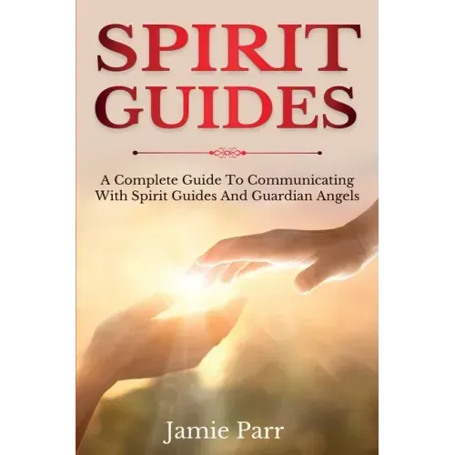 Spirit Guides: A Complete Guide to Communicating with Spirit Guides and Guardian Angels - Paperback