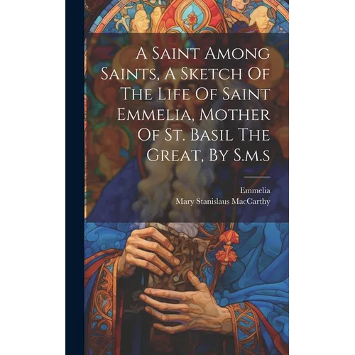 A Saint Among Saints, A Sketch Of The Life Of Saint Emmelia, Mother Of St. Basil The Great, By S.m.s - Hardcover