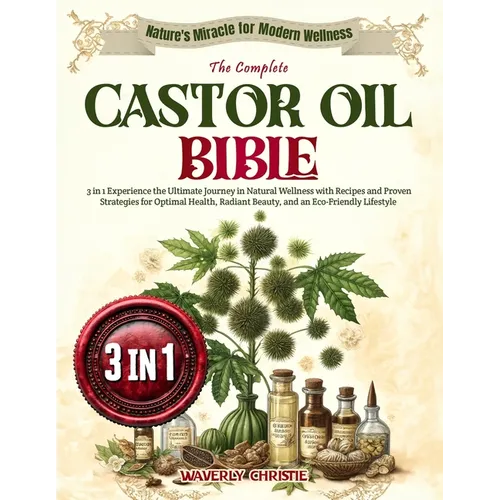 The Complete Castor Oil Bible: 3 in 1 Experience the Ultimate Journey in Natural Wellness with Recipes and Proven Strategies for Optimal Health, Radi - Paperback
