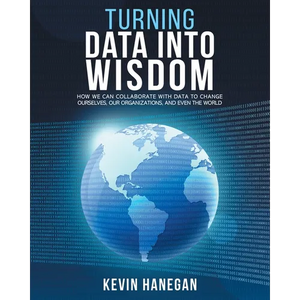 Turning Data into Wisdom: How We Can Collaborate with Data to Change Ourselves, Our Organizations, and Even the World - Paperback