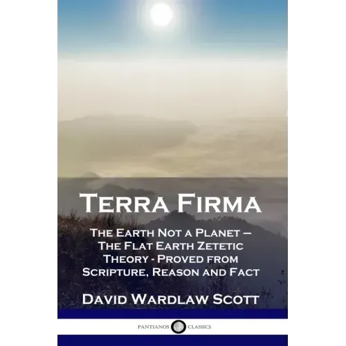 Terra Firma: The Earth Not a Planet - The Flat Earth Zetetic Theory - Proved from Scripture, Reason and Fact - Paperback