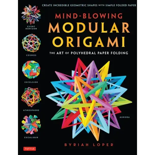 Mind-Blowing Modular Origami: The Art of Polyhedral Paper Folding: Use Origami Math to Fold Complex, Innovative Geometric Origami Models - Paperback