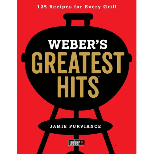 Weber's Greatest Hits: 125 Classic Recipes for Every Grill - Paperback