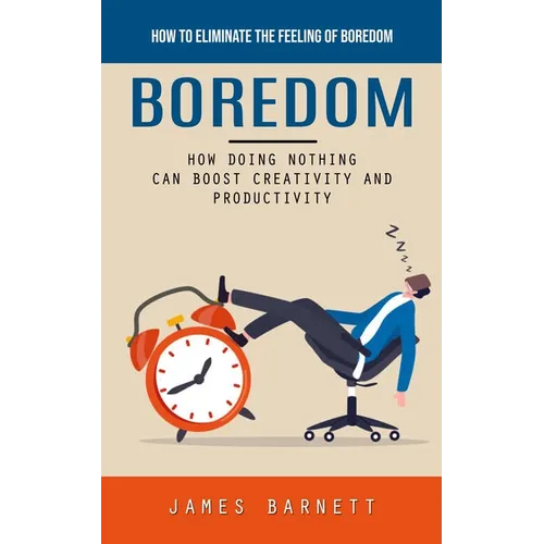 Boredom: How to Eliminate the Feeling of Boredom (How Doing Nothing Can Boost Creativity and Productivity) - Paperback