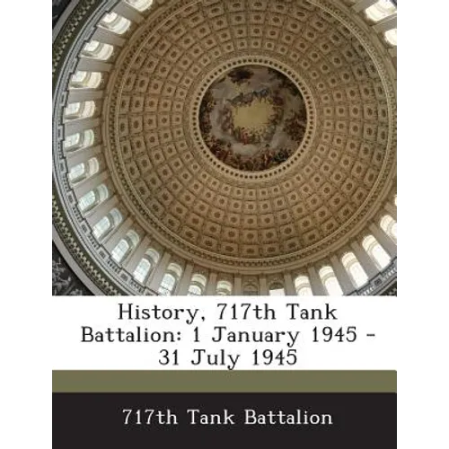 History, 717th Tank Battalion: 1 January 1945 - 31 July 1945 - Paperback