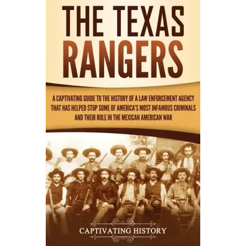The Texas Rangers: A Captivating Guide to the History of a Law Enforcement Agency That Has Helped Stop Some of America's Most Infamous Cr - Hardcover