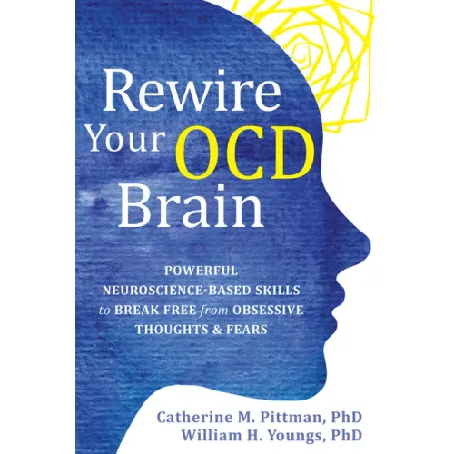 Rewire Your Ocd Brain: Powerful Neuroscience-Based Skills to Break Free from Obsessive Thoughts and Fears - Paperback