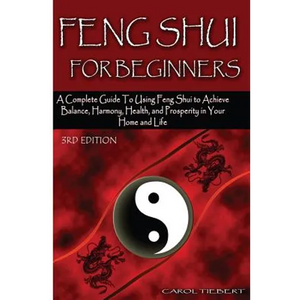 Feng Shui for Beginners: A Complete Guide to Using Feng Shui to Achieve Balance, Harmony, Health, and Prosperity in Your Home and Life! - Paperback