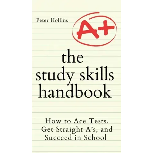 The Study Skills Handbook: How to Ace Tests, Get Straight A's, and Succeed in School - Hardcover