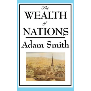 The Wealth of Nations: Adam Smith's Landmark Treatise on Markets and Trade - Hardcover