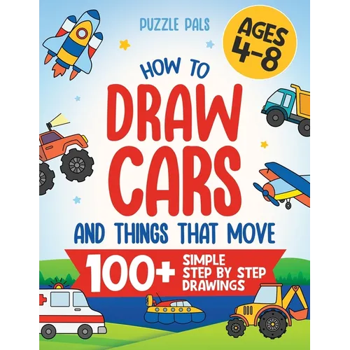 How To Draw Cars and Things That Move: 100 Simple Step By Step Drawings For Kids Ages 4-8 - Paperback