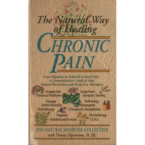 The Natural Way of Healing Chronic Pain: From Migraine to Arthritis to Back Pain - A Comprehensive Guide to Safe, Natural Prevention and Drug-Free The - Paperback