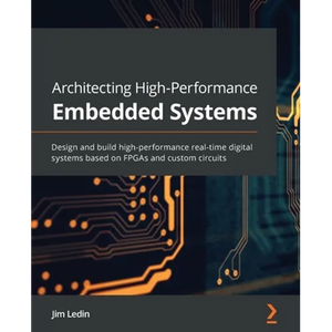 Architecting High-Performance Embedded Systems: Design and build high-performance real-time digital systems based on FPGAs and custom circuits - Paperback