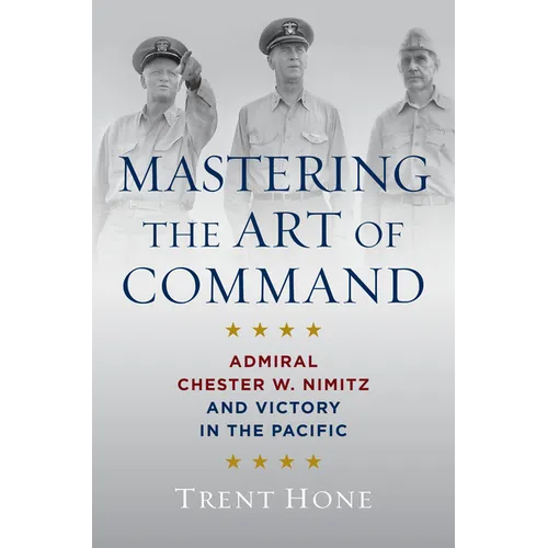 Mastering the Art of Command: Admiral Chester W. Nimitz and Victory in the Pacific - Paperback