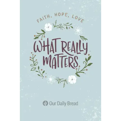 What Really Matters: Faith, Hope, Love: 365 Daily Devotions from Our Daily Bread - Paperback