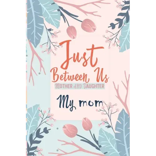 Just Between Us My Mom: An Activity Journal for Teen Girls and Moms, Diary for Tween Girls Just Between Us: Mother & Daughter Journal With 129