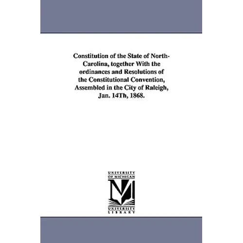 Constitution of the State of North-Carolina, Together with the Ordinances and Resolutions of the Constitutional Convention, Assembled in the City of R - Paperback