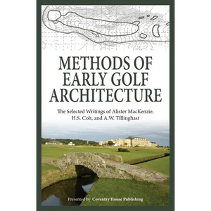 Methods of Early Golf Architecture: The Selected Writings of Alister MacKenzie, H.S. Colt, and A.W. Tillinghast - Paperback