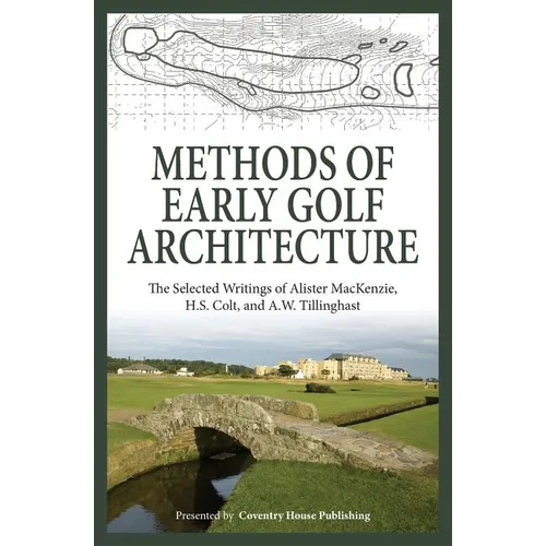 Methods of Early Golf Architecture: The Selected Writings of Alister MacKenzie, H.S. Colt, and A.W. Tillinghast - Paperback