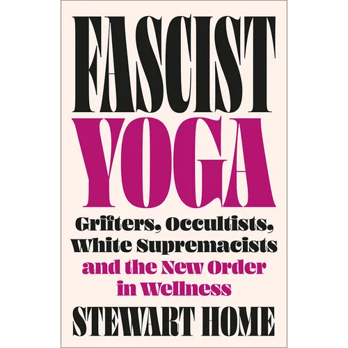 Fascist Yoga: Grifters, Occultists, White Supremacists, and the New Order in Wellness - Paperback