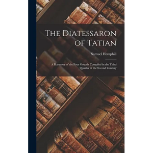 The Diatessaron of Tatian: A Harmony of the Four Gospels Compiled in the Third Quarter of the Second Century - Hardcover