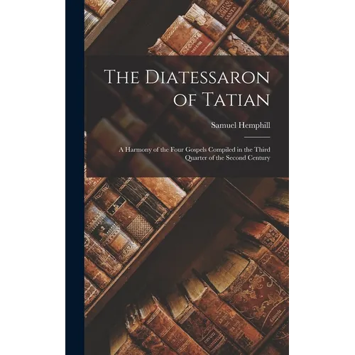 The Diatessaron of Tatian: A Harmony of the Four Gospels Compiled in the Third Quarter of the Second Century - Hardcover