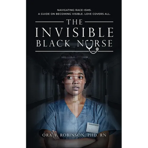 The Invisible Black Nurse: Navigating Race - isms. A Guide on Becoming Visible. Love Covers All - Paperback