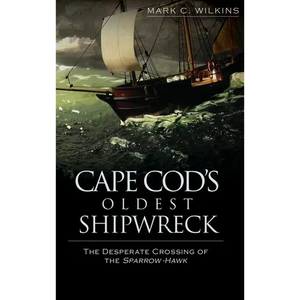 Cape Cod's Oldest Shipwreck: The Desperate Crossing of the Sparrow-Hawk - Hardcover