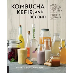 Kombucha, Kefir, and Beyond: A Fun and Flavorful Guide to Fermenting Your Own Probiotic Beverages at Home - Paperback