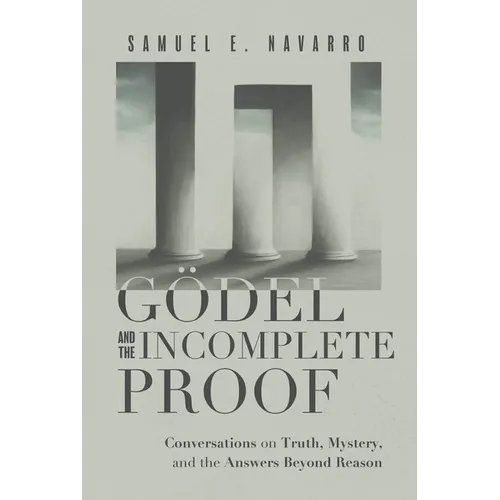 Gödel and the Incomplete Proof: Conversations on Truth, Mystery, and the Answers Beyond Reason - Hardcover