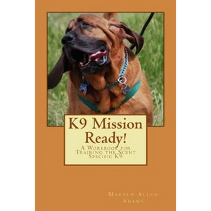 K9 Mission Ready!: A Workbook for Training the Scent Specific K9 - Paperback