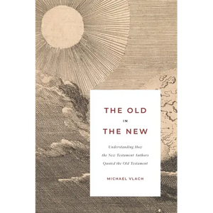 The Old in the New: Understanding How the New Testament Authors Quoted the Old Testament - Paperback