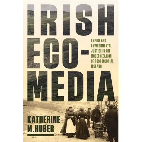 Irish Ecomedia: Empire and Environmental Justice in the Modernization of Postcolonial Ireland - Paperback