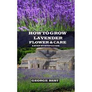 How to Grow Lavender Flower and Care: A Step by Step Guide - Paperback
