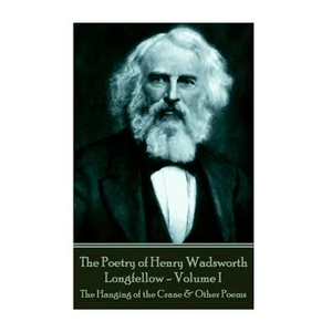 The Poetry of Henry Wadsworth Longfellow - Volume I: The Hanging of the Crane & Other Poems - Paperback