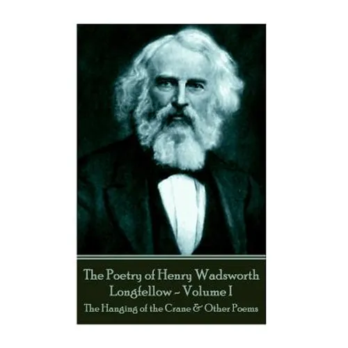 The Poetry of Henry Wadsworth Longfellow - Volume I: The Hanging of the Crane & Other Poems - Paperback