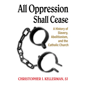 All Oppression Shall Cease: A History of Slavery, Abolitionism, and the Catholic Church - Paperback