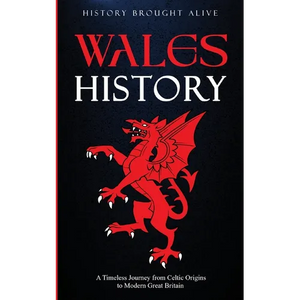 Wales History: A Timeless Journey from Celtic Origins to Modern Great Britain - Paperback