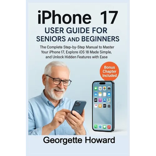 iPhone 17 User Guide for Seniors and Beginners: The Complete Step-by-Step Manual to Master Your iPhone 17, Explore iOS 18 Made Simple, and Unlock Hidd - Paperback